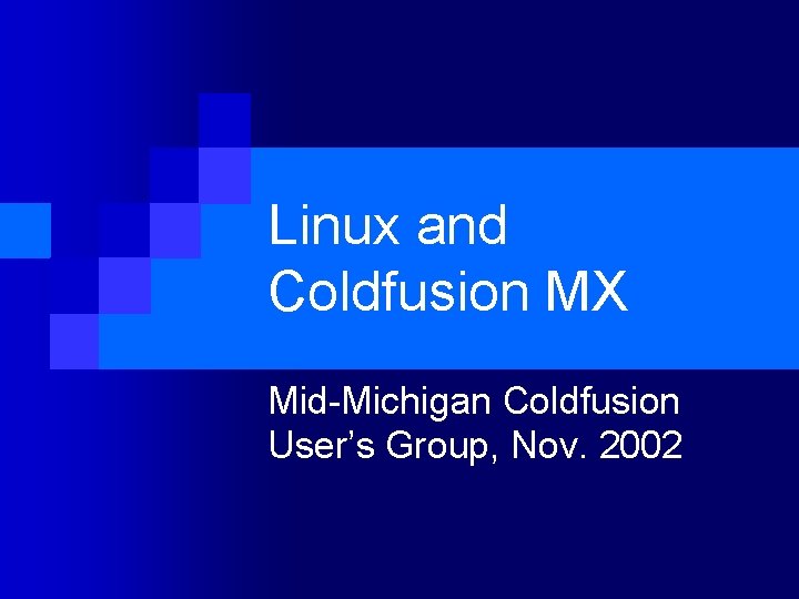 Linux and Coldfusion MX Mid-Michigan Coldfusion User’s Group, Nov. 2002 