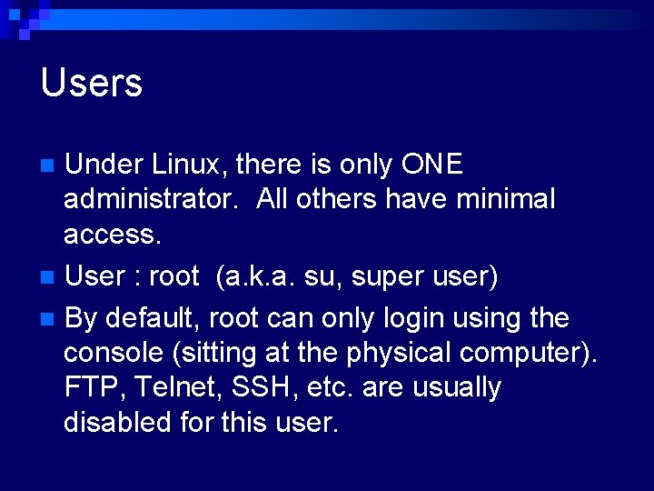 Users Under Linux, there is only ONE administrator. All others have minimal access. n
