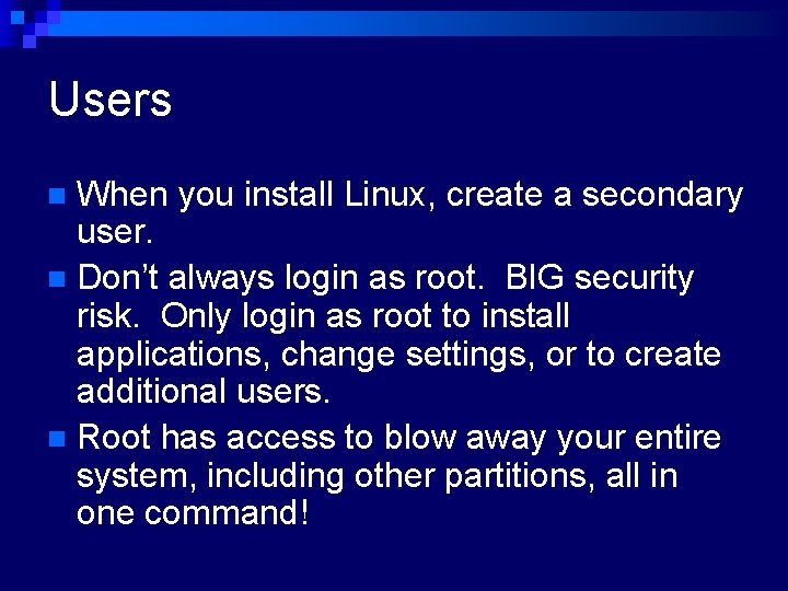 Users When you install Linux, create a secondary user. n Don’t always login as