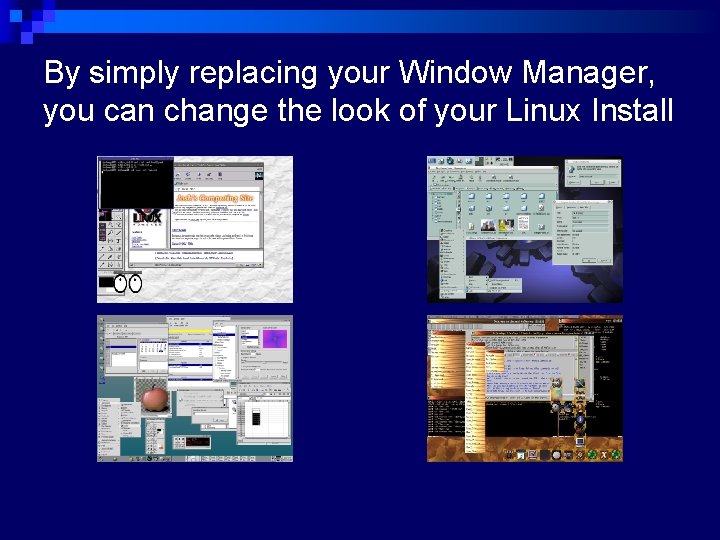 By simply replacing your Window Manager, you can change the look of your Linux