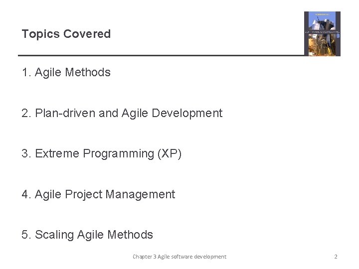 Topics Covered 1. Agile Methods 2. Plan-driven and Agile Development 3. Extreme Programming (XP)