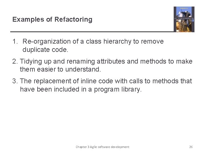 Examples of Refactoring 1. Re-organization of a class hierarchy to remove duplicate code. 2.