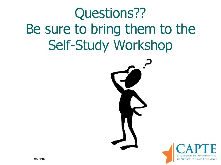 Questions? ? Be sure to bring them to the Self-Study Workshop ©CAPTE 