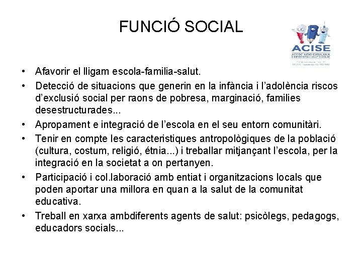 FUNCIÓ SOCIAL • Afavorir el lligam escola-familia-salut. • Detecció de situacions que generin en