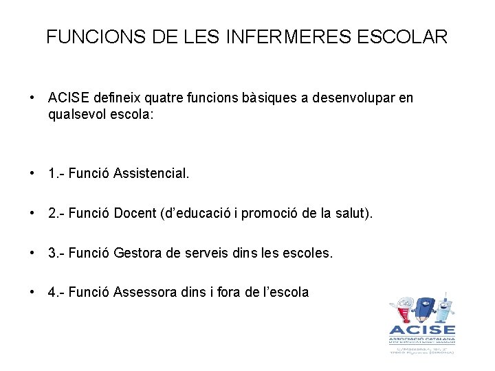 FUNCIONS DE LES INFERMERES ESCOLAR • ACISE defineix quatre funcions bàsiques a desenvolupar en