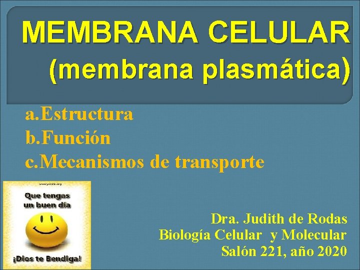 MEMBRANA CELULAR (membrana plasmática) a. Estructura b. Función c. Mecanismos de transporte Dra. Judith