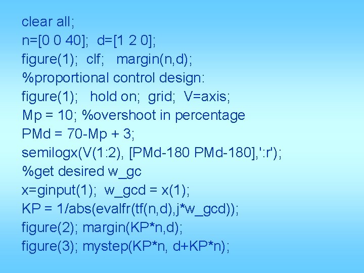 clear all; n=[0 0 40]; d=[1 2 0]; figure(1); clf; margin(n, d); %proportional control