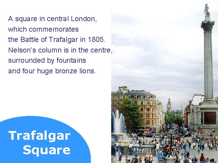 A square in central London, which commemorates the Battle of Trafalgar in 1805. Nelson’s