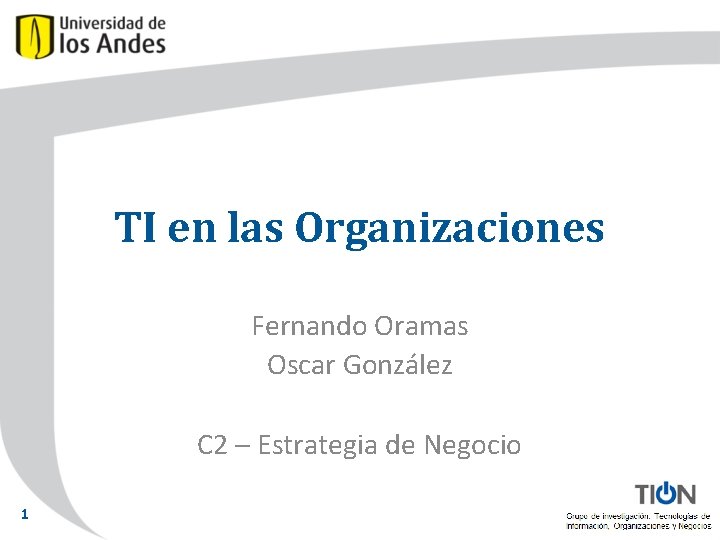 TI en las Organizaciones Fernando Oramas Oscar González C 2 – Estrategia de Negocio