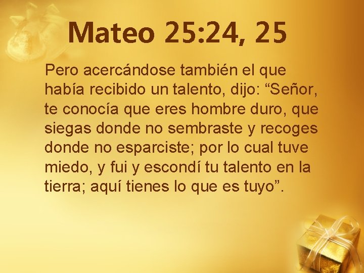 Mateo 25: 24, 25 Pero acercándose también el que había recibido un talento, dijo: