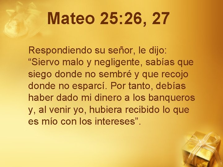 Mateo 25: 26, 27 Respondiendo su señor, le dijo: “Siervo malo y negligente, sabías