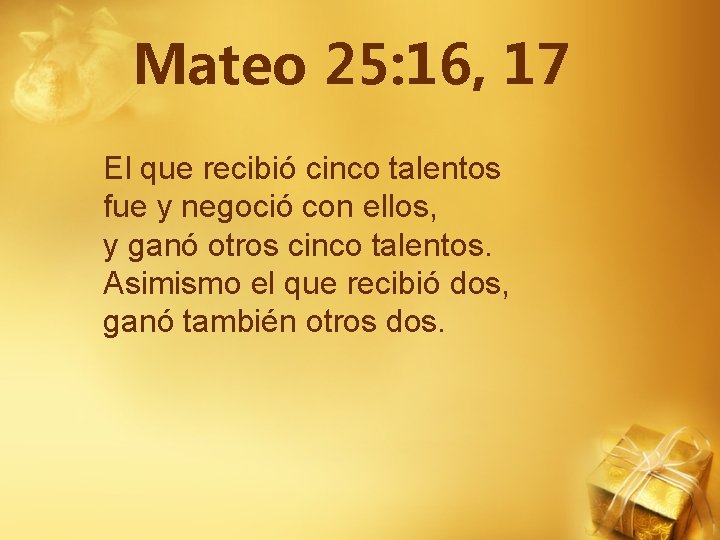 Mateo 25: 16, 17 El que recibió cinco talentos fue y negoció con ellos,