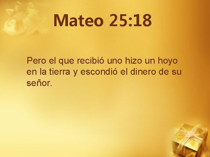 Mateo 25: 18 Pero el que recibió uno hizo un hoyo en la tierra