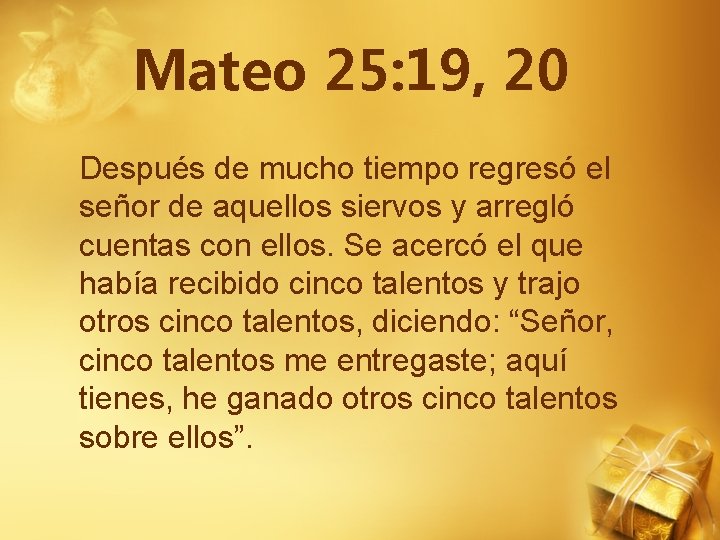 Mateo 25: 19, 20 Después de mucho tiempo regresó el señor de aquellos siervos