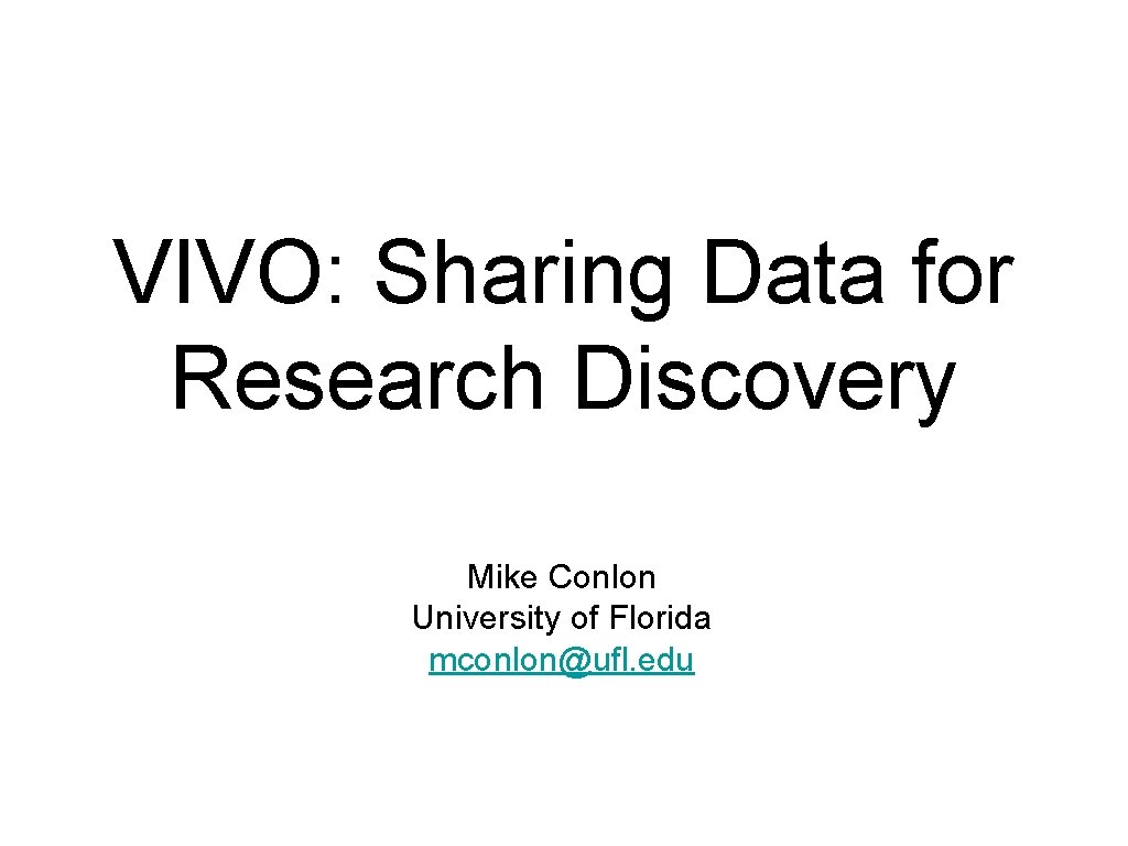 VIVO: Sharing Data for Research Discovery Mike Conlon University of Florida mconlon@ufl. edu 