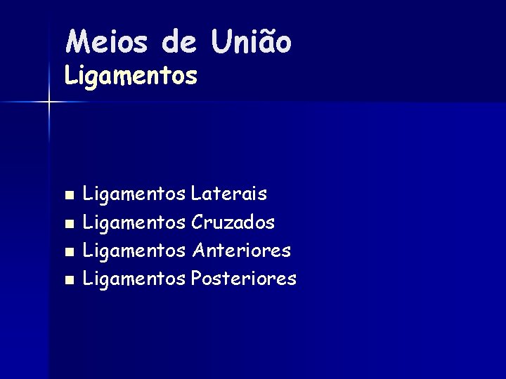 Meios de União Ligamentos n n Ligamentos Laterais Ligamentos Cruzados Ligamentos Anteriores Ligamentos Posteriores