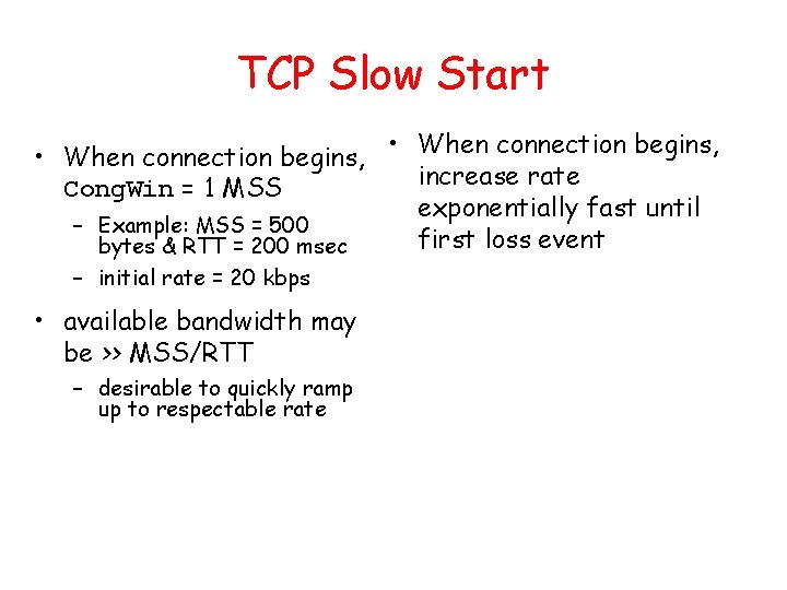 TCP Slow Start • When connection begins, increase rate Cong. Win = 1 MSS