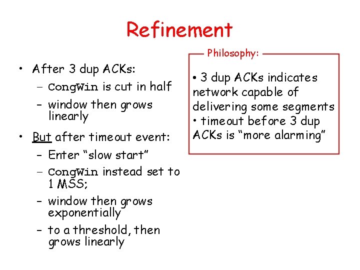 Refinement Philosophy: • After 3 dup ACKs: – Cong. Win is cut in half