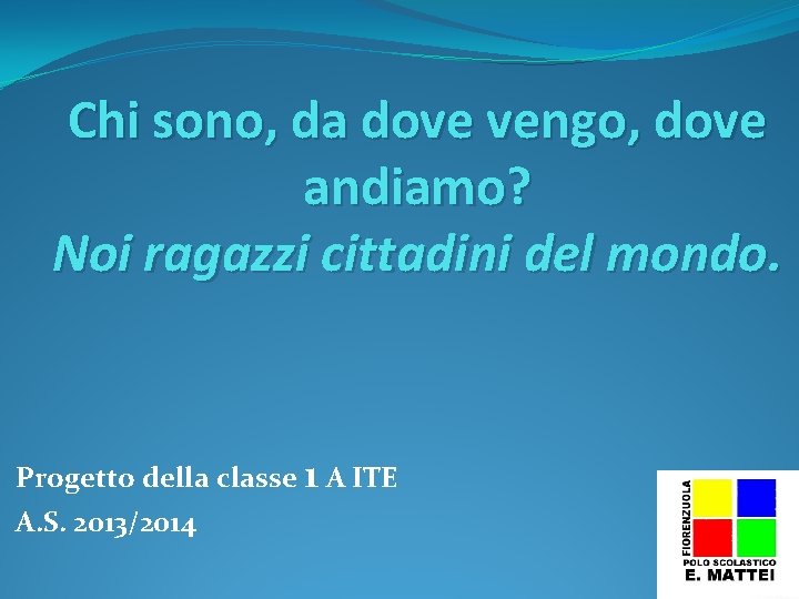 Chi sono, da dove vengo, dove andiamo? Noi ragazzi cittadini del mondo. Progetto della