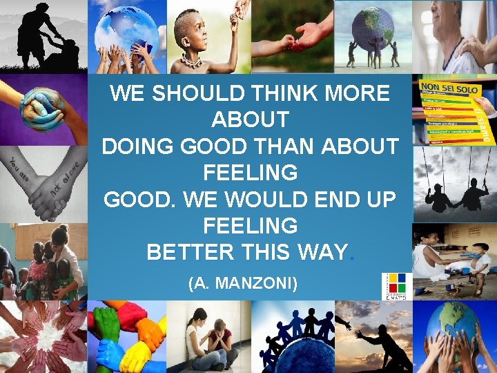 WE SHOULD THINK MORE ABOUT DOING GOOD THAN ABOUT FEELING GOOD. WE WOULD END