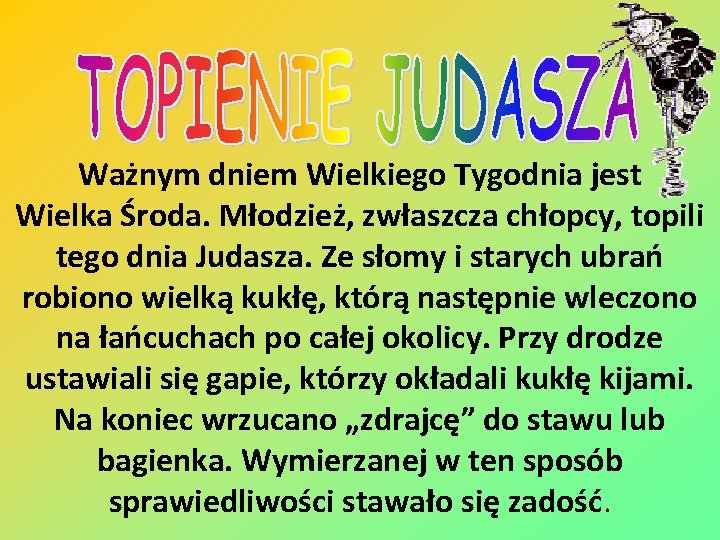 Ważnym dniem Wielkiego Tygodnia jest Wielka Środa. Młodzież, zwłaszcza chłopcy, topili tego dnia Judasza.