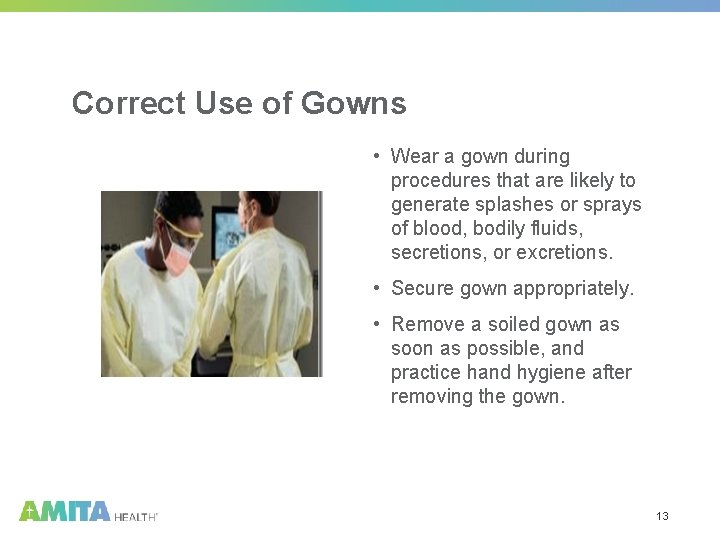 Correct Use of Gowns • Wear a gown during procedures that are likely to