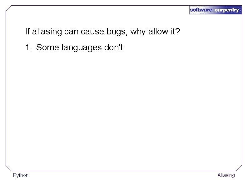 If aliasing can cause bugs, why allow it? 1. Some languages don't Python Aliasing