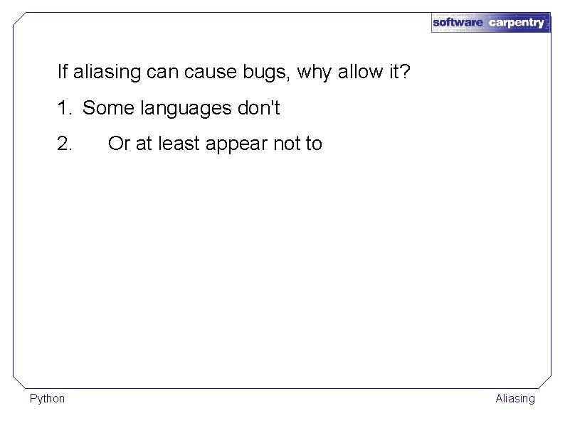 If aliasing can cause bugs, why allow it? 1. Some languages don't 2. Python