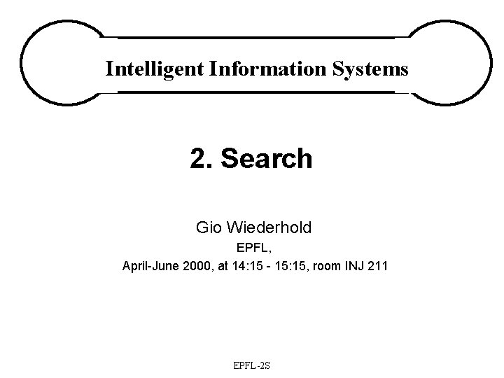 Intelligent Information Systems 2. Search Gio Wiederhold EPFL, April-June 2000, at 14: 15 -