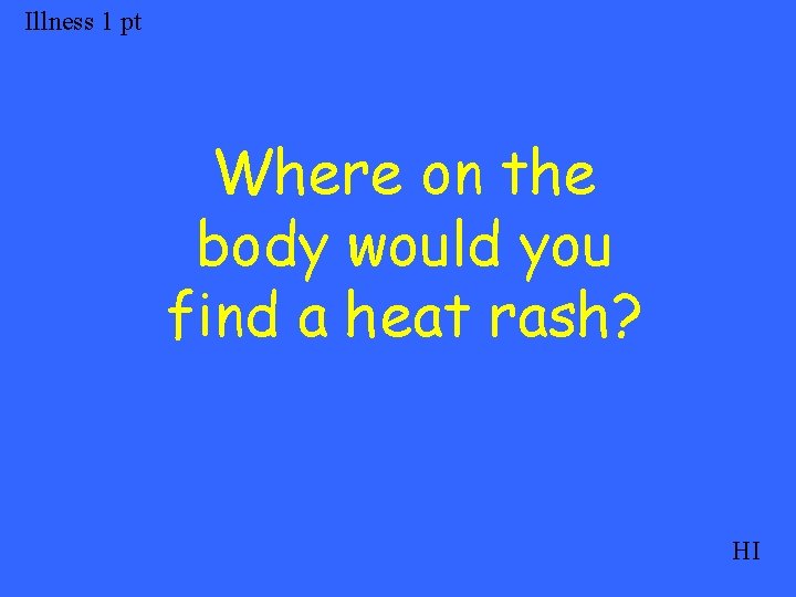 Illness 1 pt Where on the body would you find a heat rash? HI