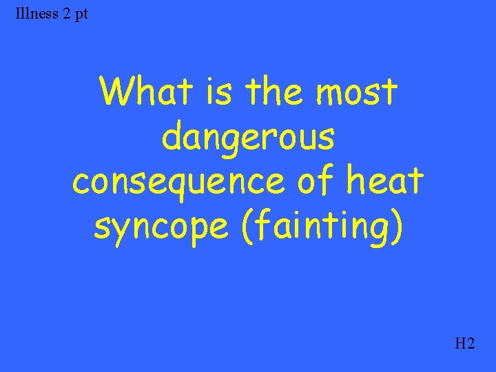 Illness 2 pt What is the most dangerous consequence of heat syncope (fainting) H