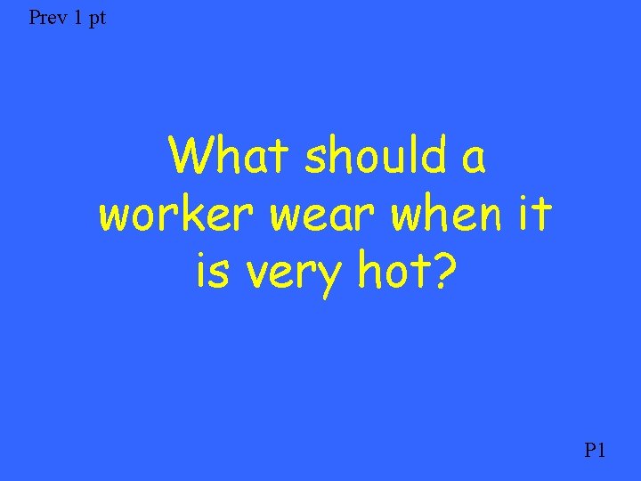 Prev 1 pt What should a worker wear when it is very hot? P