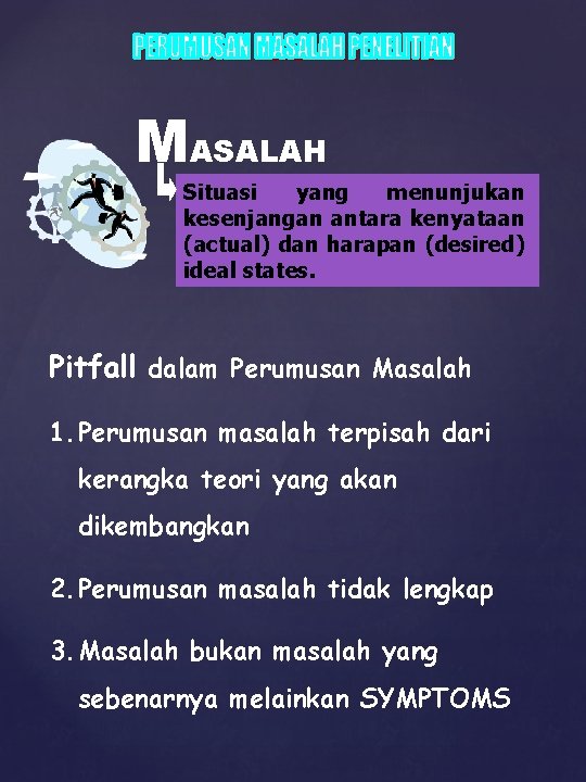 MASALAH Situasi yang menunjukan kesenjangan antara kenyataan (actual) dan harapan (desired) ideal states. Pitfall