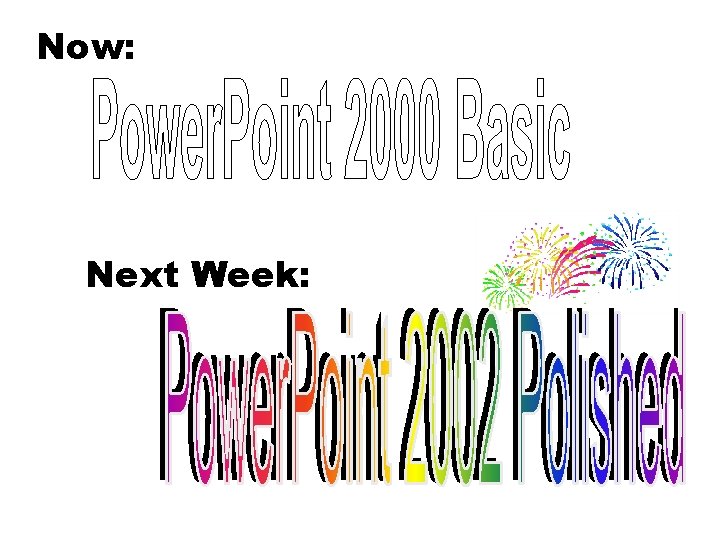 Now: Power. Point 2000: Introduction to the Basics Next Week: 