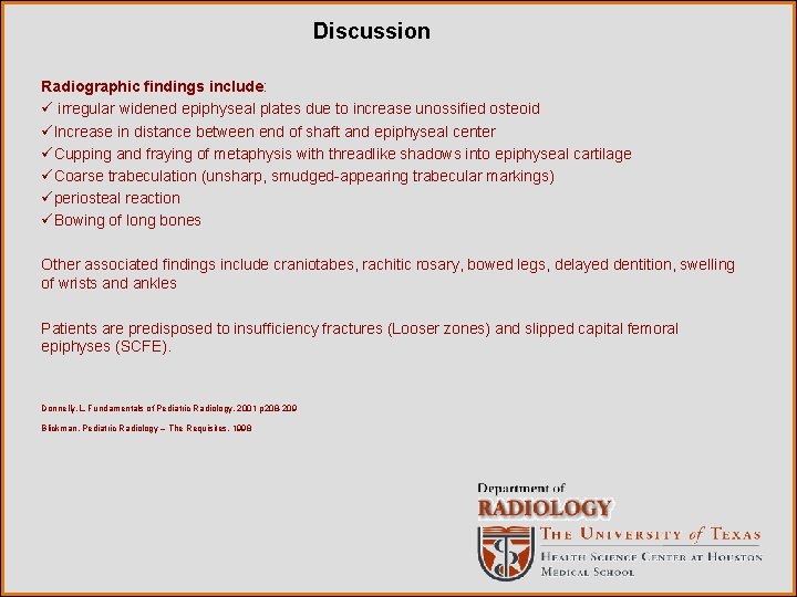 Discussion Radiographic findings include: ü irregular widened epiphyseal plates due to increase unossified osteoid