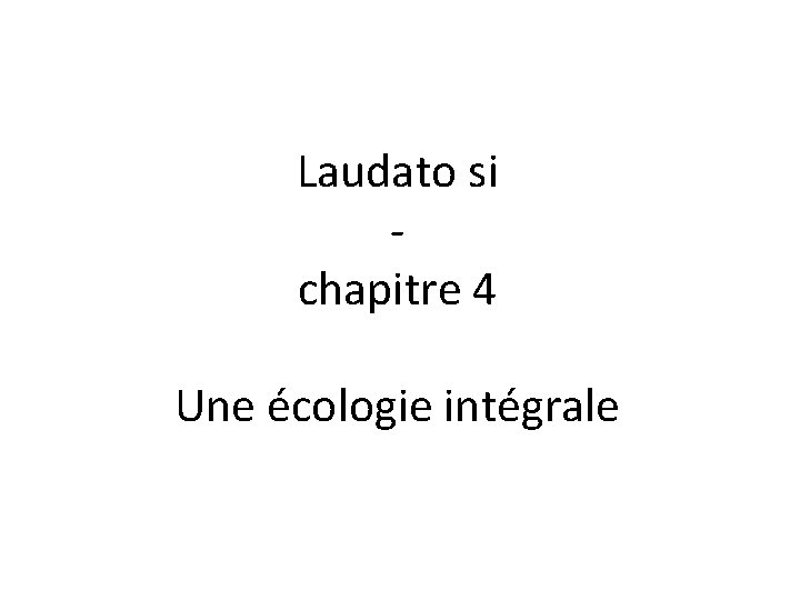 Laudato si chapitre 4 Une écologie intégrale Laudato si chapitre 4 Une écologie intégrale