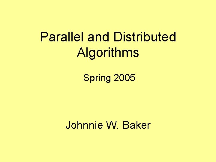 Parallel and Distributed Algorithms Spring 2005 Johnnie W. Baker 