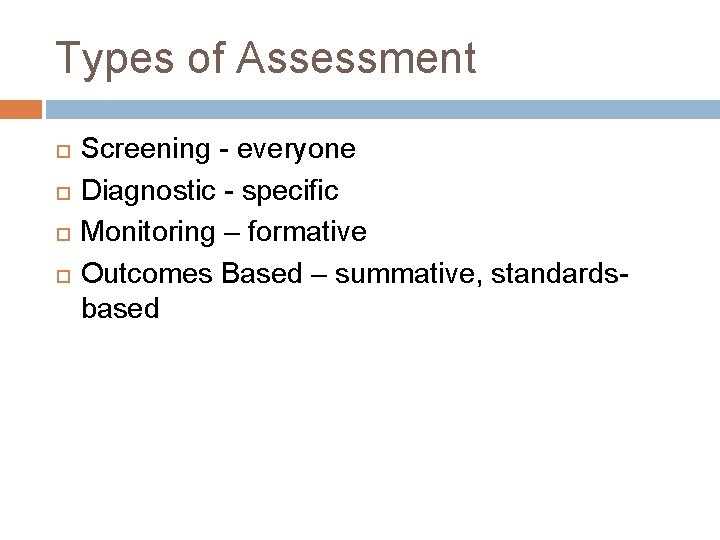 Types of Assessment Screening - everyone Diagnostic - specific Monitoring – formative Outcomes Based