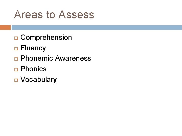 Areas to Assess Comprehension Fluency Phonemic Awareness Phonics Vocabulary 