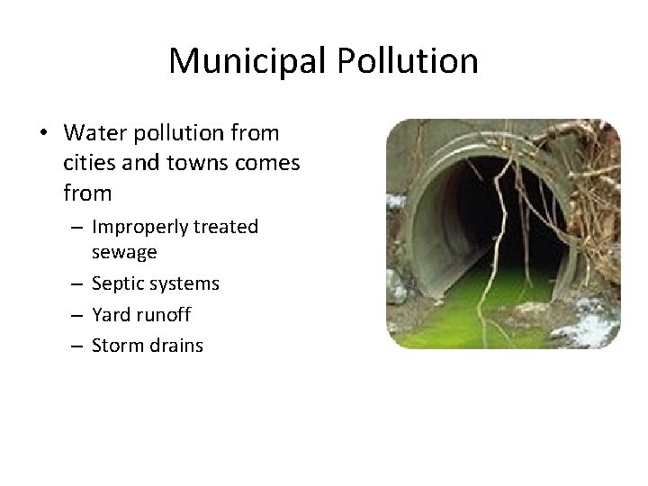 Municipal Pollution • Water pollution from cities and towns comes from – Improperly treated