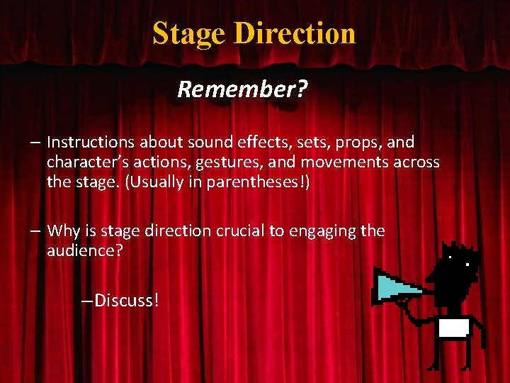 Stage Direction Remember? – Instructions about sound effects, sets, props, and character’s actions, gestures,