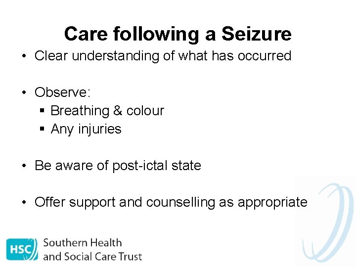 Care following a Seizure • Clear understanding of what has occurred • Observe: §