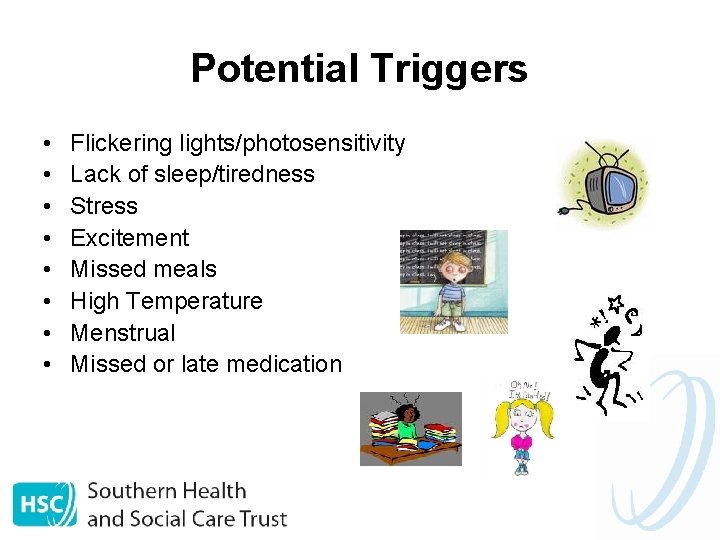 Potential Triggers • • Flickering lights/photosensitivity Lack of sleep/tiredness Stress Excitement Missed meals High