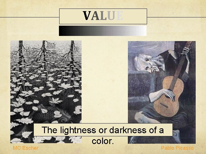 VALUE MC Escher The lightness or darkness of a color. Pablo Picasso VALUE MC Escher The lightness or darkness of a color. Pablo Picasso