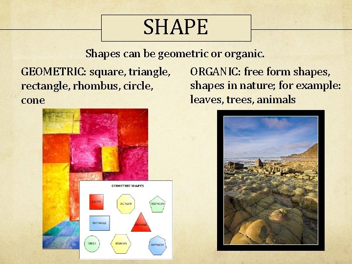 SHAPE Shapes can be geometric or organic. GEOMETRIC: square, triangle, rectangle, rhombus, circle, cone SHAPE Shapes can be geometric or organic. GEOMETRIC: square, triangle, rectangle, rhombus, circle, cone