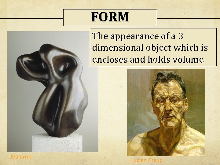 FORM The appearance of a 3 dimensional object which is encloses and holds volume FORM The appearance of a 3 dimensional object which is encloses and holds volume