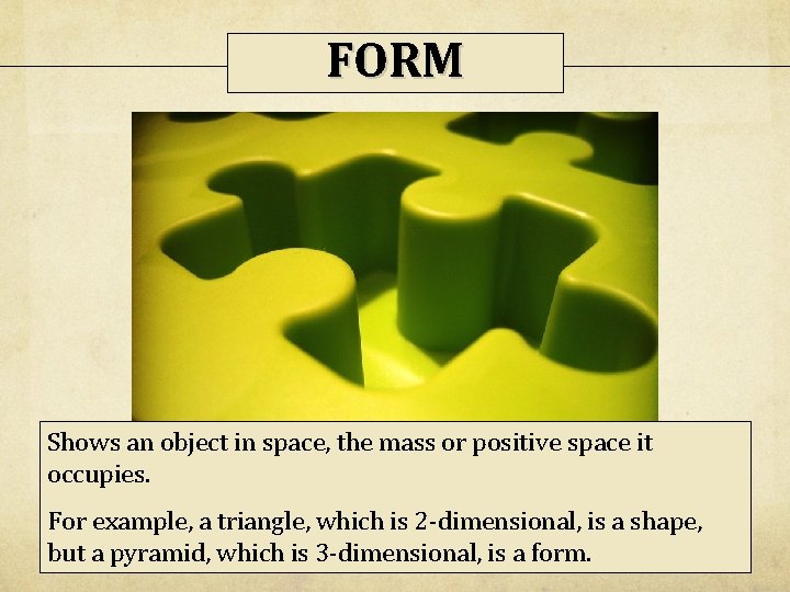 FORM Shows an object in space, the mass or positive space it occupies. For