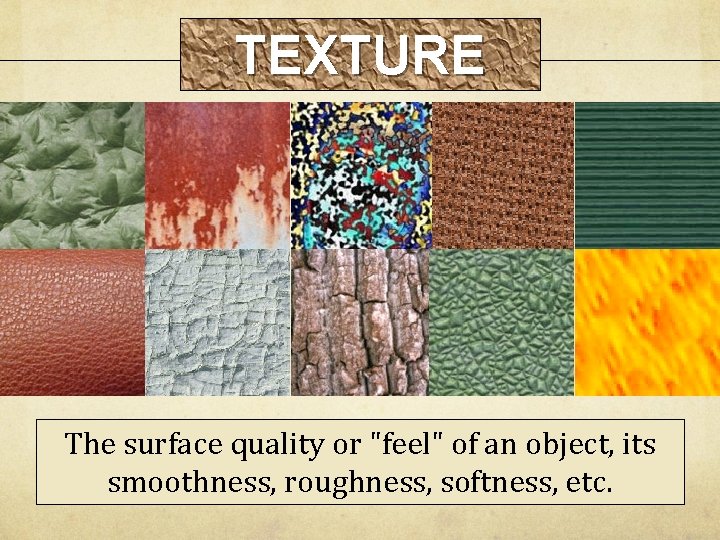 TEXTURE The surface quality or "feel" of an object, its smoothness, roughness, softness, etc. TEXTURE The surface quality or "feel" of an object, its smoothness, roughness, softness, etc.