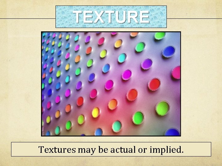 TEXTURE Textures may be actual or implied. 
