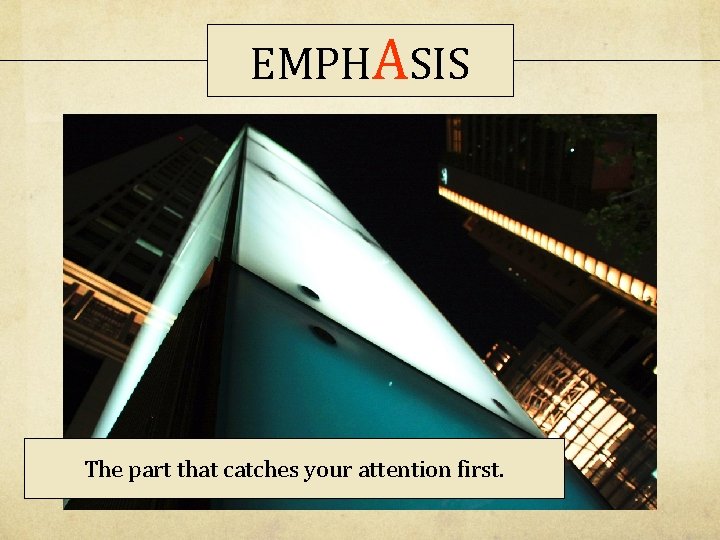 EMPHASIS The part that catches your attention first. 